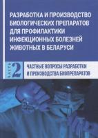 Разработка и производство биологических препаратов для профилактики инфекционных болезней животных в Беларуси. В 2 ч. Ч.2. Частные вопросы разработки и производства биопрепаратов