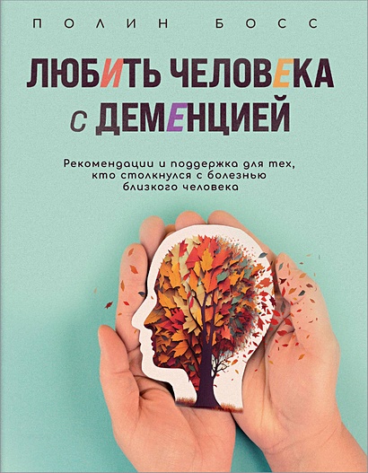 Любить человека с деменцией. Рекомендации и поддержка для тех, кто столкнулся с болезнью близкого человека