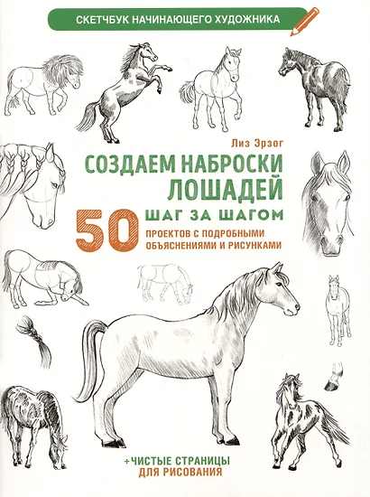 Создаем наброски лошадей шаг за шагом. 50 проектов с подробными объяснениями и рисунками (белая обложка)