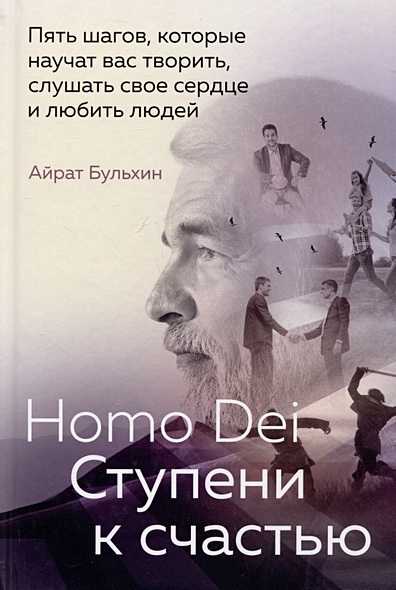 Homo Dei. Ступени к счастью. Пять шагов, которые научат вас творить, слушать свое сердце и любить людей