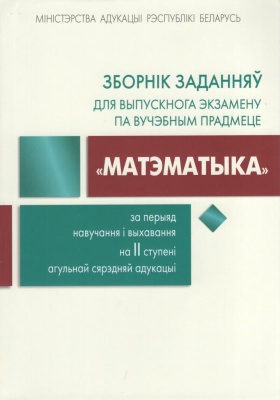 Зборнік заданняў для выпускнога экзамену "Матэматыка". 2-е выд.