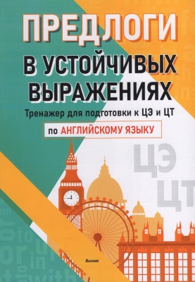 Предлоги в устойчивых выражениях. Тренажер для подготовки к ЦЭ и ЦТ по английскому языку : пособие для педагогов